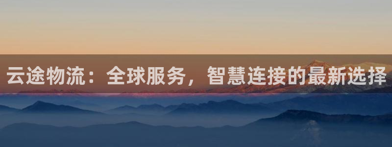 超凡国际可靠吗：云途物流：全球服务，