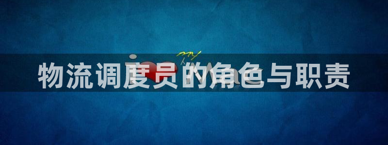 超凡国际官方官网：物流调度员的角色与职责