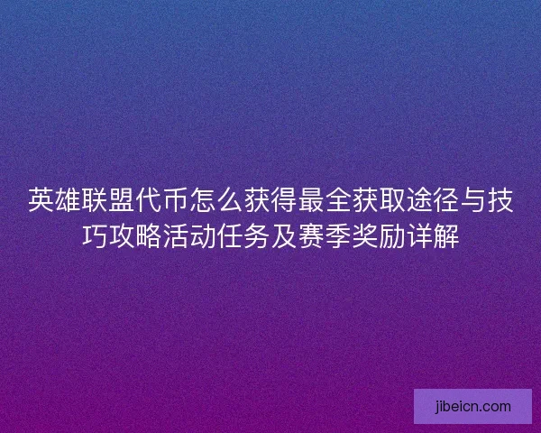 英雄联盟代币怎么获得最全获取途径与技巧攻略活动任务及赛季奖励详解