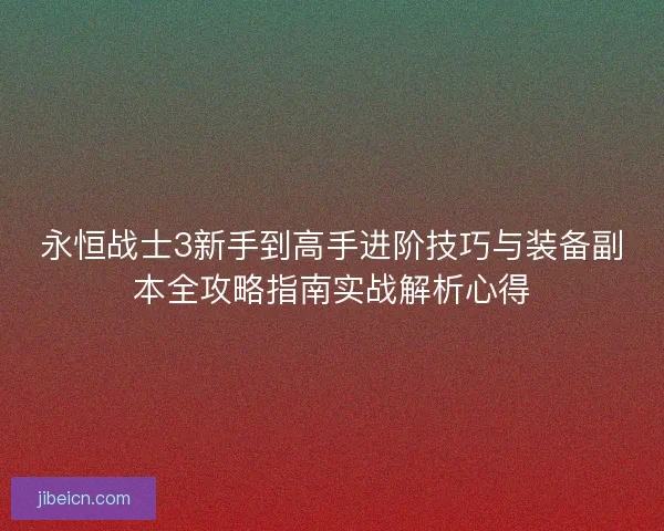 永恒战士3新手到高手进阶技巧与装备副本全攻略指南实战解析心得